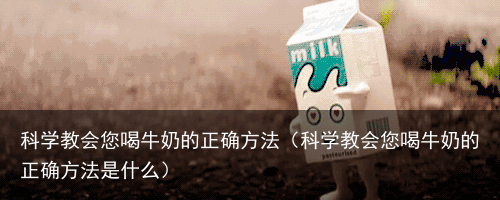 科学教会您喝牛奶的正确方法（科学教会您喝牛奶的正确方法是什么）