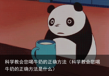 科学教会您喝牛奶的正确方法（科学教会您喝牛奶的正确方法是什么）