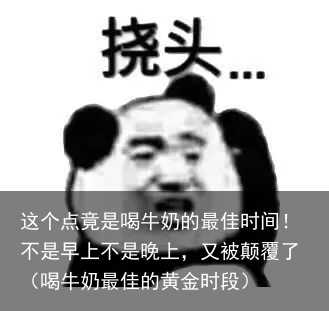 这个点竟是喝牛奶的最佳时间！不是早上不是晚上，又被颠覆了（喝牛奶最佳的黄金时段）