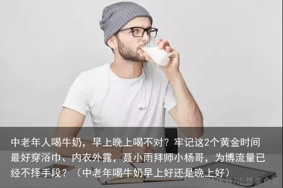 中老年人喝牛奶，早上晚上喝不对？牢记这2个黄金时间最好（中老年喝牛奶早上好还是晚上好）