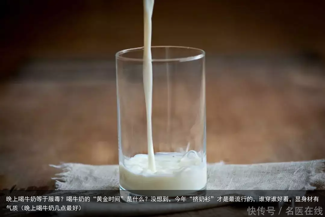 晚上喝牛奶等于服毒？喝牛奶的“黄金时间”是什么？（晚上喝牛奶几点最好）