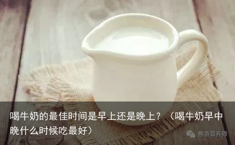 喝牛奶的最佳时间是早上还是晚上？（喝牛奶早中晚什么时候吃最好）
