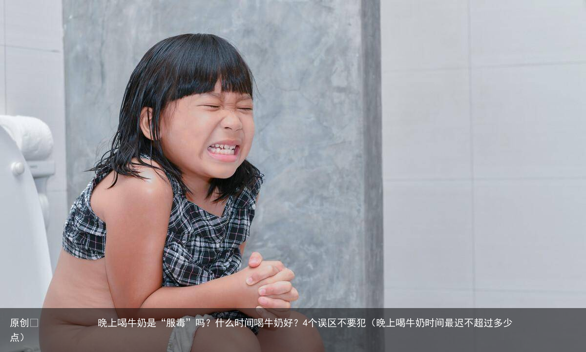 晚上喝牛奶是“服毒”吗？什么时间喝牛奶好？4个误区不要犯（晚上喝牛奶时间最迟不超过多少点）