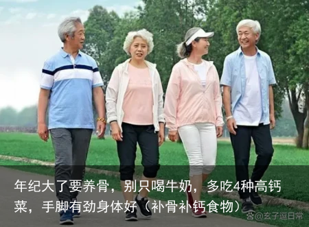 年纪大了要养骨，别只喝牛奶，多吃4种高钙菜，手脚有劲身体好（补骨补钙食物）