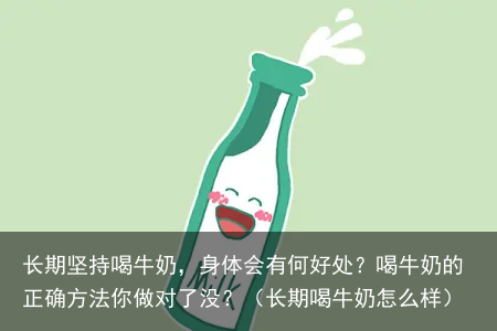 长期坚持喝牛奶，身体会有何好处？喝牛奶的正确方法你做对了没？（长期喝牛奶怎么样）