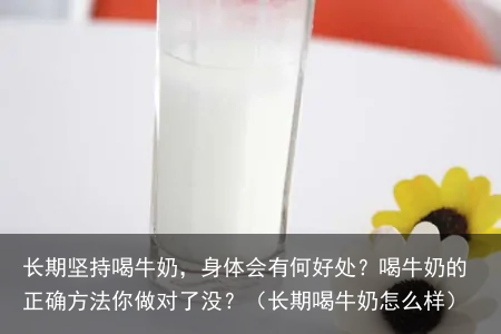长期坚持喝牛奶，身体会有何好处？喝牛奶的正确方法你做对了没？（长期喝牛奶怎么样）