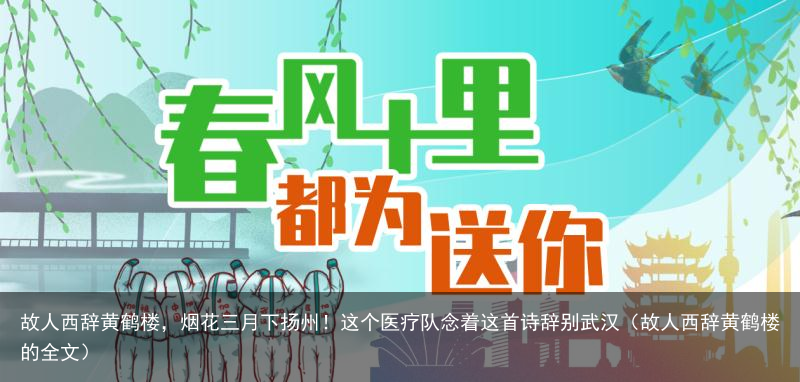 故人西辞黄鹤楼，烟花三月下扬州！这个医疗队念着这首诗辞别武汉（故人西辞黄鹤楼的全文）