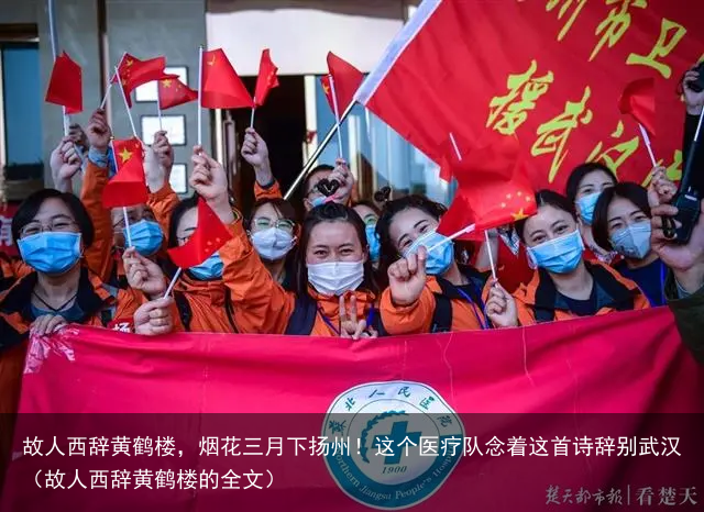 故人西辞黄鹤楼，烟花三月下扬州！这个医疗队念着这首诗辞别武汉（故人西辞黄鹤楼的全文）