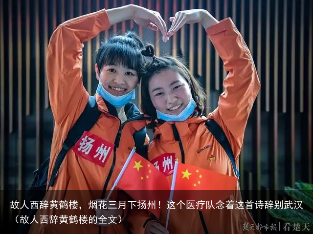 故人西辞黄鹤楼，烟花三月下扬州！这个医疗队念着这首诗辞别武汉（故人西辞黄鹤楼的全文）