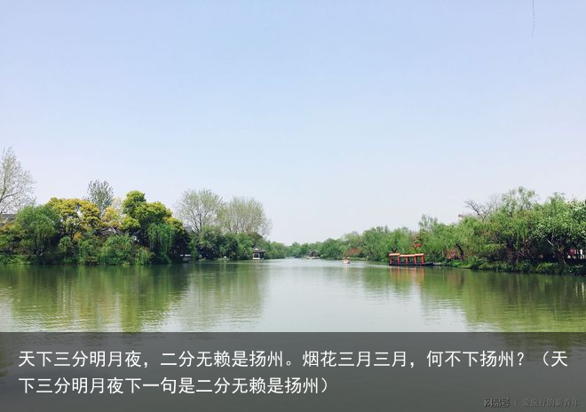 天下三分明月夜，二分无赖是扬州。烟花三月三月，何不下扬州？（天下三分明月夜下一句是二分无赖是扬州）