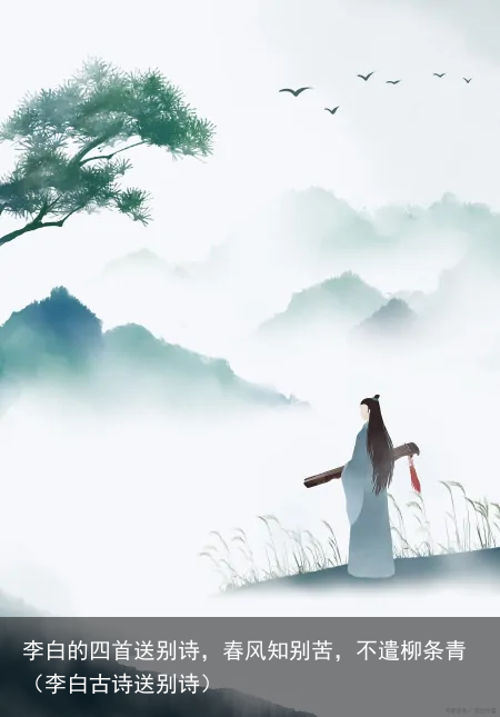 李白的四首送别诗，春风知别苦，不遣柳条青（李白古诗送别诗）