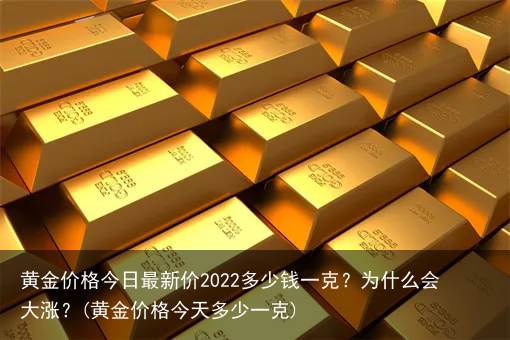 黄金价格今日最新价2022多少钱一克？为什么会大涨？(黄金价格今天多少一克)