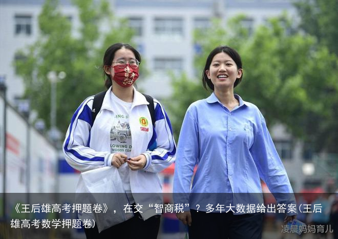 《王后雄高考押题卷》，在交“智商税”？多年大数据给出答案(王后雄高考数学押题卷)