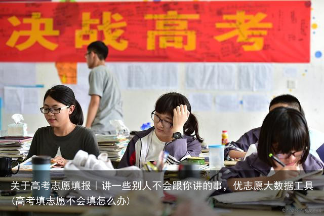 关于高考志愿填报｜讲一些别人不会跟你讲的事，优志愿大数据工具(高考填志愿不会填怎么办)