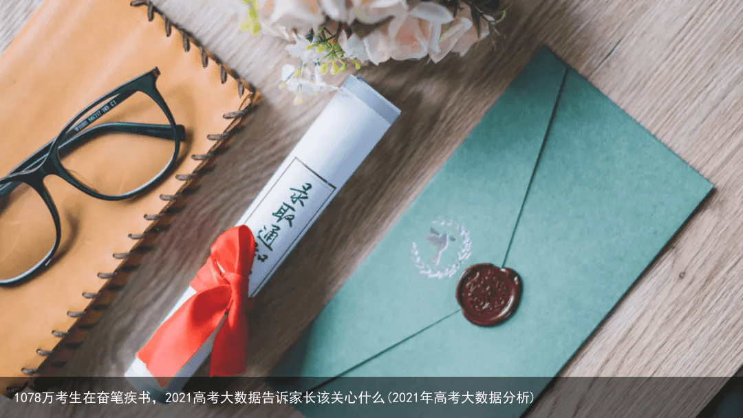 1078万考生在奋笔疾书，2021高考大数据告诉家长该关心什么(2021年高考大数据分析)