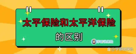 太平保险和太平洋保险的区别，一文告诉你！(太平保险和太平洋有什么区别)