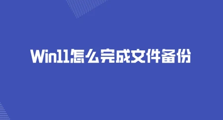 Win11怎么完成文件备份？三种方法可以选择