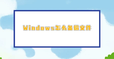 Windows怎么备份文件？三种可以选择的备份方案