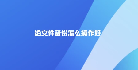 给文件备份怎么操作好？三种常见备份方法