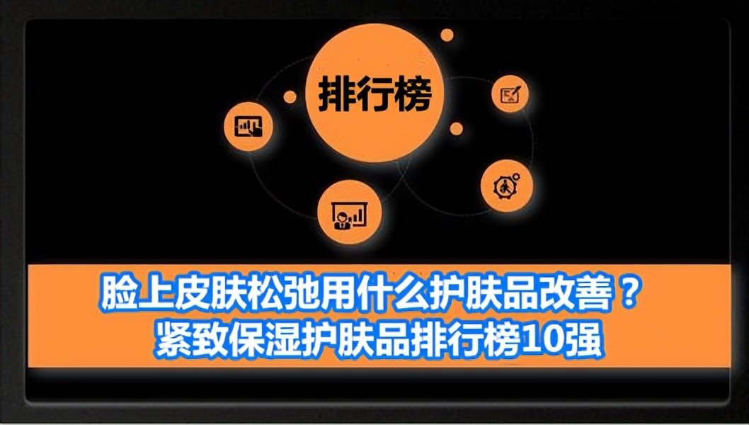 脸上皮肤松弛用什么护肤品改善？紧致保湿护肤品排行榜10强（皮肤松弛了用什么牌子的护肤品紧致效果好）