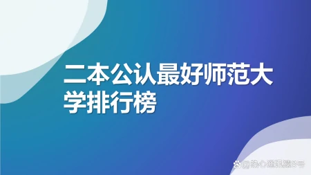 二本公认最好师范大学：2023全国二本师范大学排行榜-最好的二本师范大学