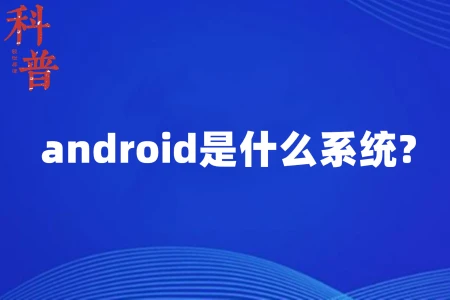 android是什么系统？-android属于什么类型的软件