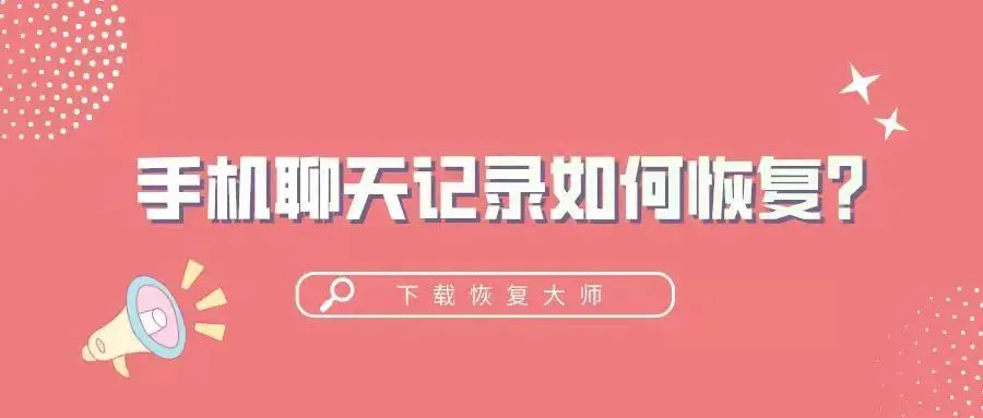 手机聊天记录如何恢复？大家赶紧收藏这三个简单快捷的方法-手机聊天内容怎么恢复
