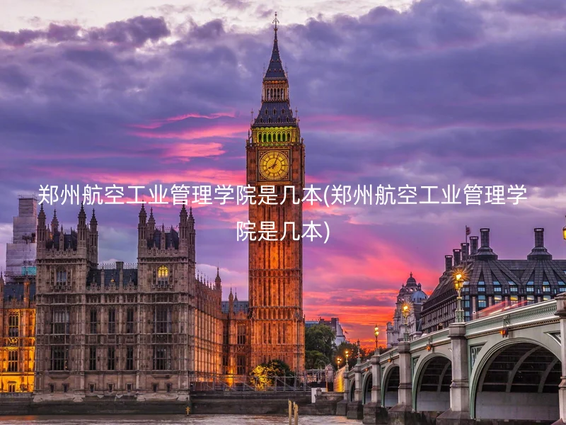 郑州航空工业管理学院是几本(郑州航空工业管理学院是几本)