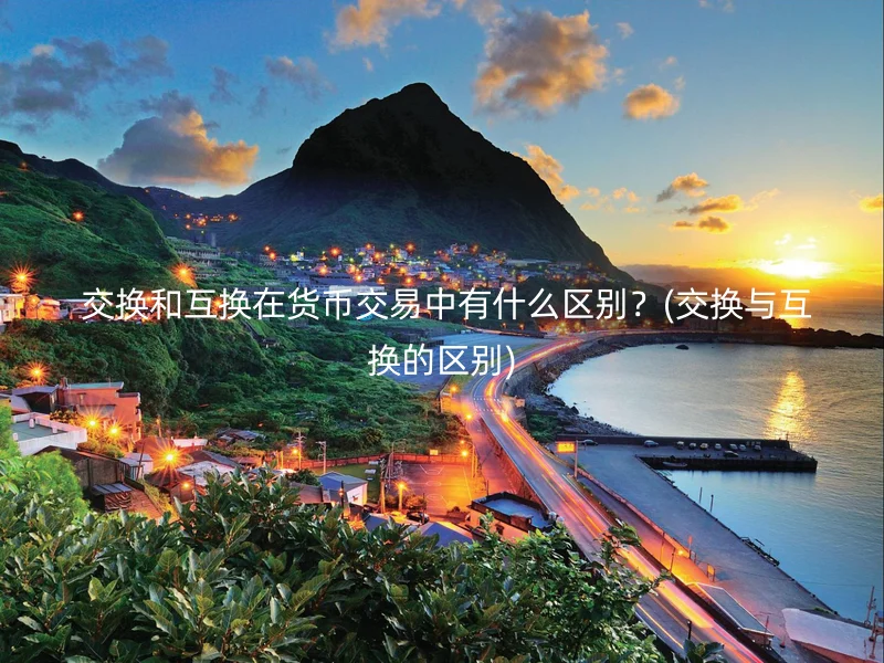 交换和互换在货币交易中有什么区别？(交换与互换的区别)