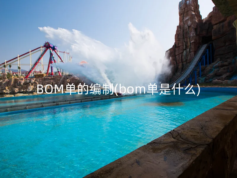 BOM单的编制(bom单是什么)