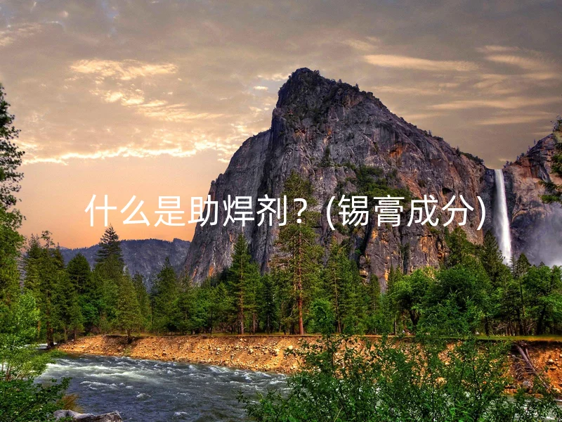  什么是助焊剂？(锡膏成分)