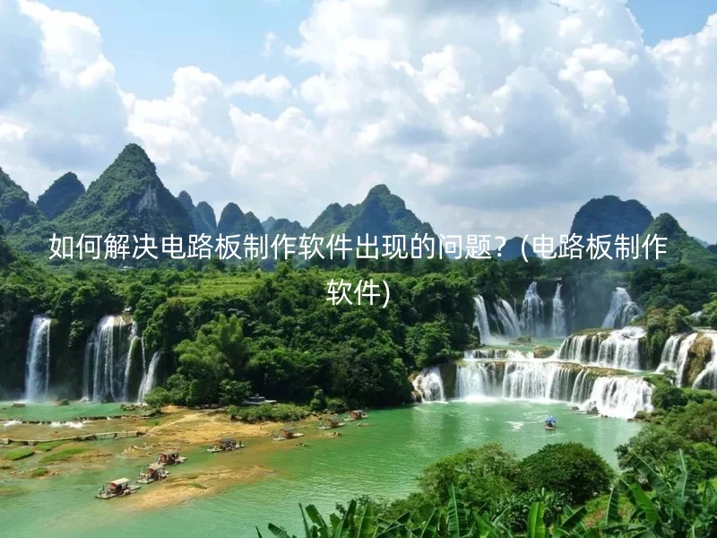 如何解决电路板制作软件出现的问题？(电路板制作软件)