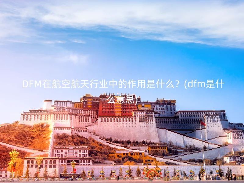  DFM在航空航天行业中的作用是什么？(dfm是什么意思)
