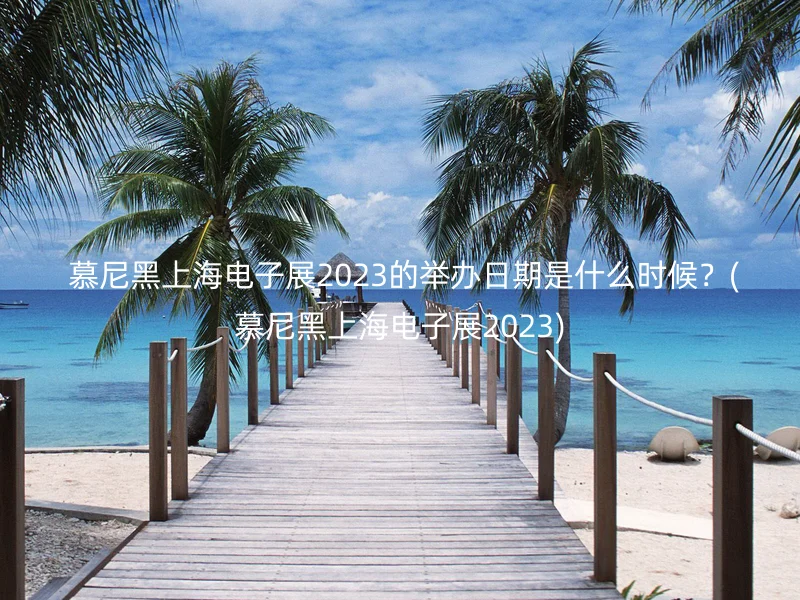  慕尼黑上海电子展2023的举办日期是什么时候？(慕尼黑上海电子展2023)