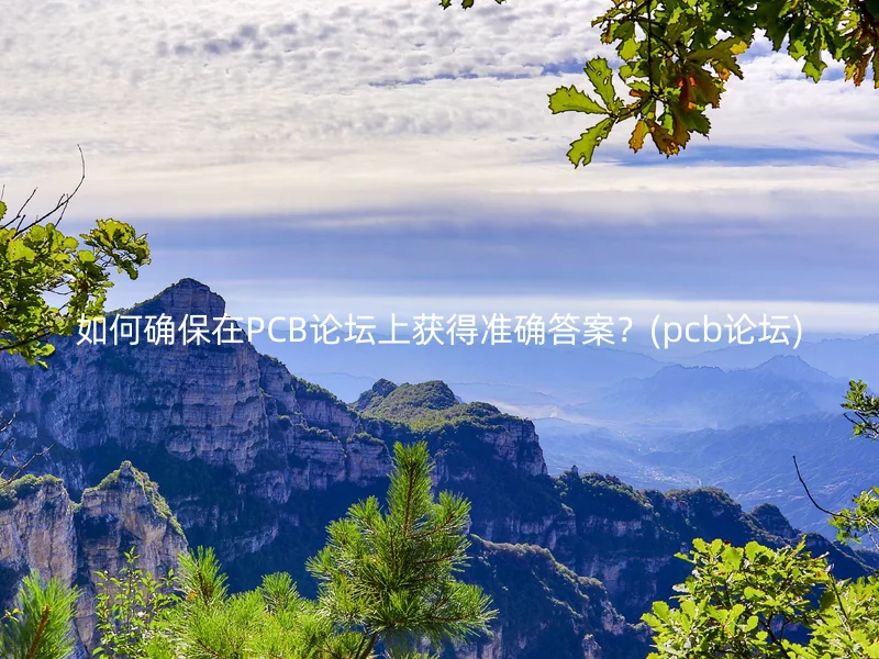 如何确保在PCB论坛上获得准确答案？(pcb论坛)