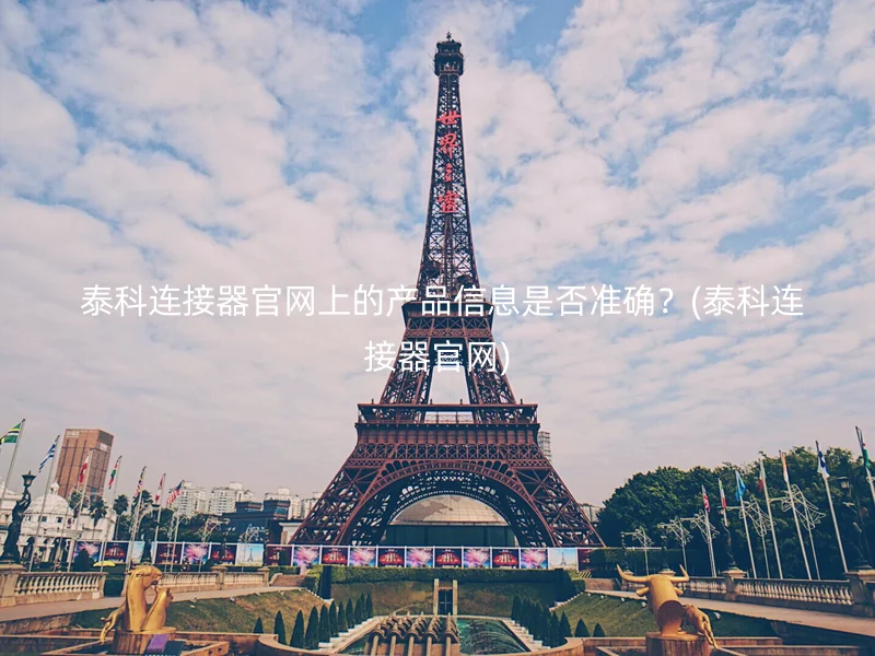  泰科连接器官网上的产品信息是否准确？(泰科连接器官网)