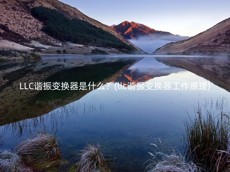 LLC谐振变换器是什么？(llc谐振变换器工作原理)