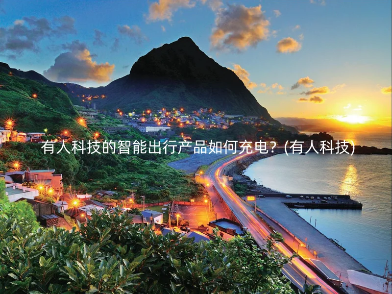  有人科技的智能出行产品如何充电？(有人科技)