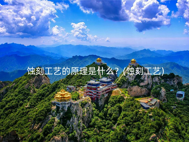  蚀刻工艺的原理是什么？(蚀刻工艺)