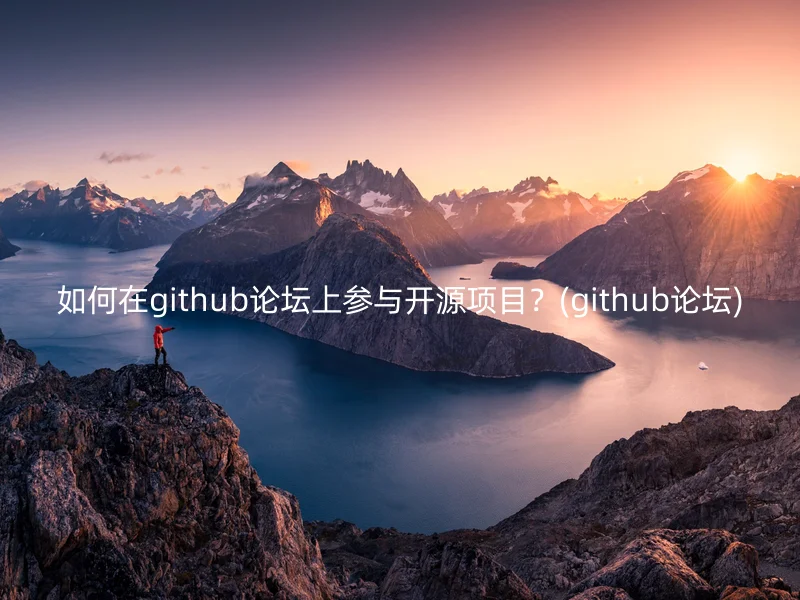 如何在github论坛上参与开源项目？(github论坛)