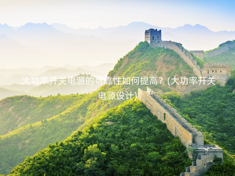 大功率开关电源的可靠性如何提高？(大功率开关电源设计)