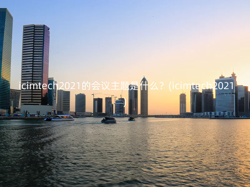  icimtech2021的会议主题是什么？(icimtech2021)