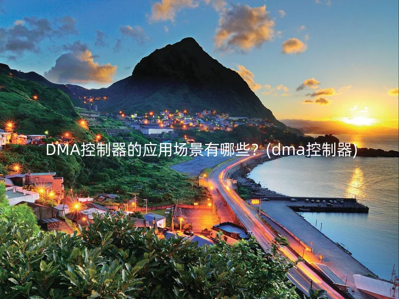  DMA控制器的应用场景有哪些？(dma控制器)