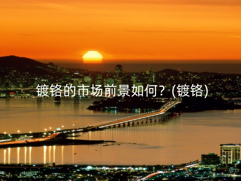  镀铬的市场前景如何？(镀铬)