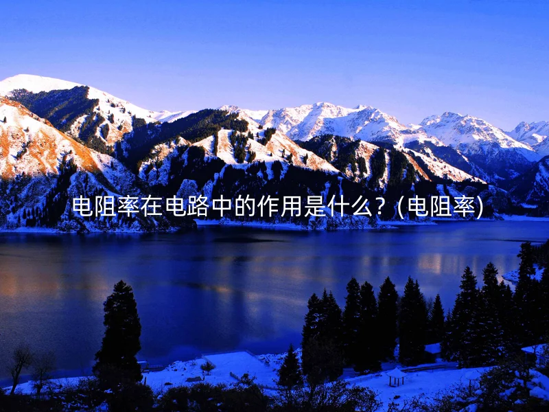  电阻率在电路中的作用是什么？(电阻率)