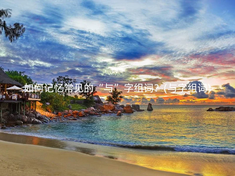 如何记忆常见的“与”字组词？(与字组词)