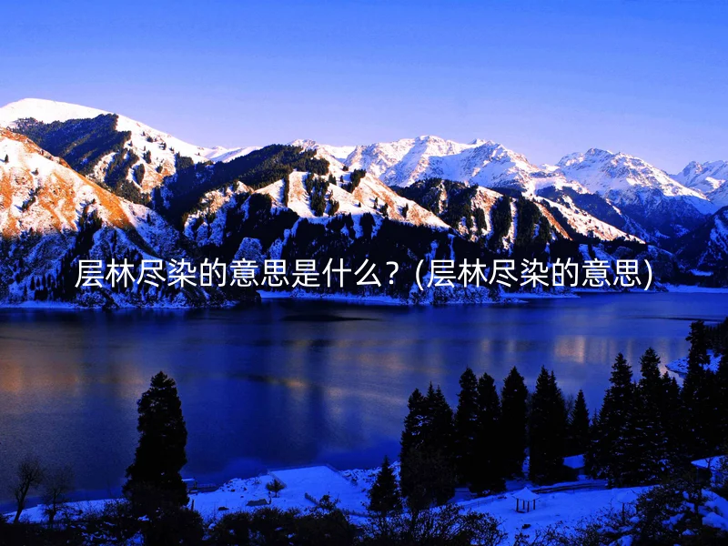 层林尽染的意思是什么？(层林尽染的意思)
