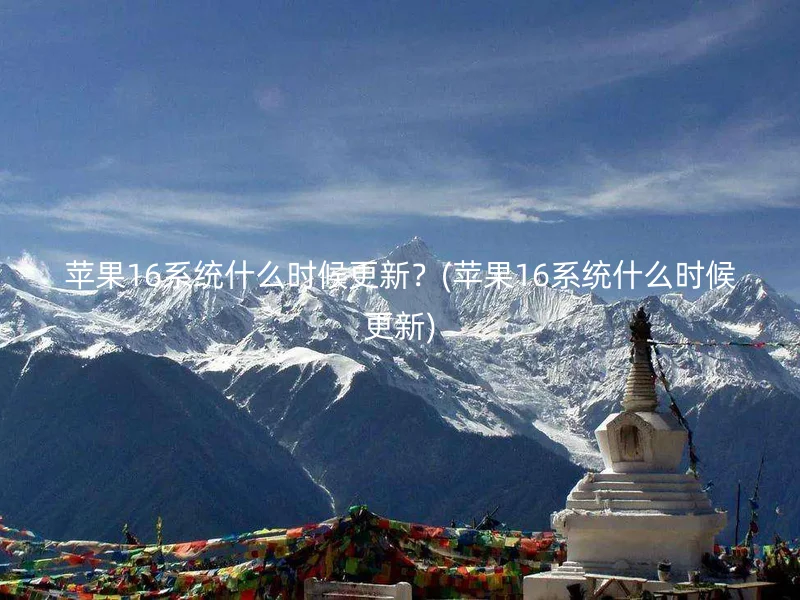 苹果16系统什么时候更新？(苹果16系统什么时候更新)