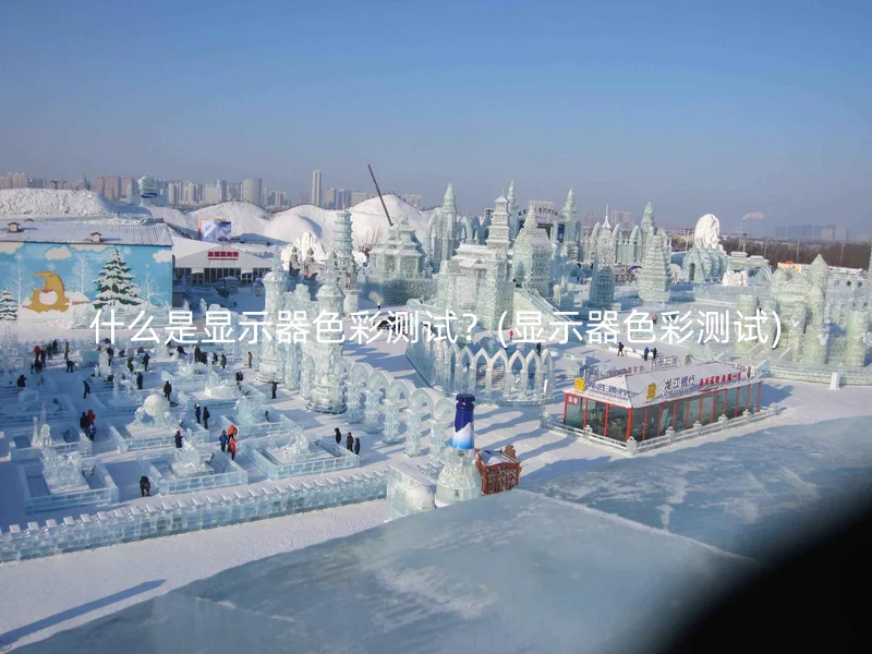 什么是显示器色彩测试？(显示器色彩测试)