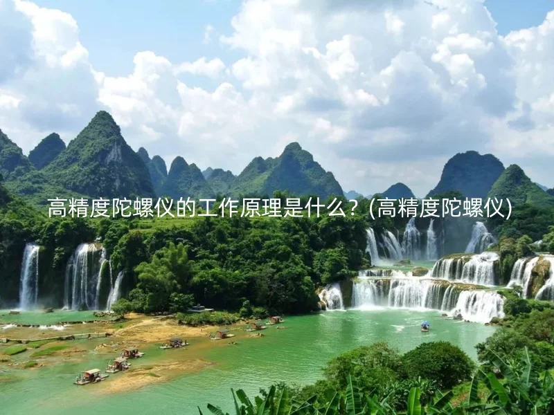  高精度陀螺仪的工作原理是什么？(高精度陀螺仪)